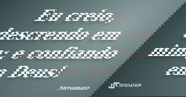 Eu creio, descrendo em mim; e confiando em Deus!... Frase de Servamara.