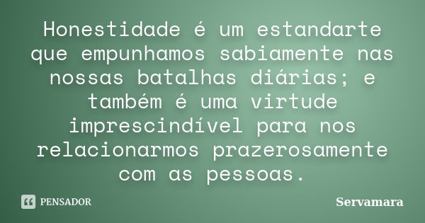 Honestidade é um estandarte que empunhamos sabiamente nas nossas batalhas diárias; e também é uma virtude imprescindível para nos relacionarmos prazerosamente c... Frase de Servamara.