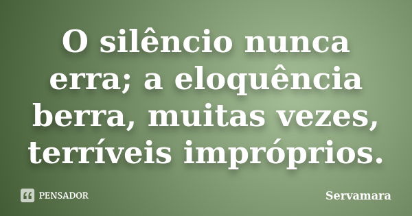 O silêncio nunca erra; a eloquência berra, muitas vezes, terríveis impróprios.... Frase de Servamara.