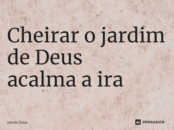 ⁠Cheirar o jardim de Deus acalma a ira... Frase de servio lima.