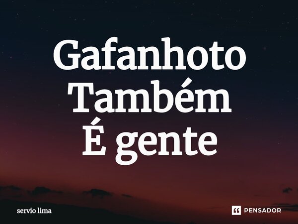 ⁠Gafanhoto Também É gente... Frase de servio lima.