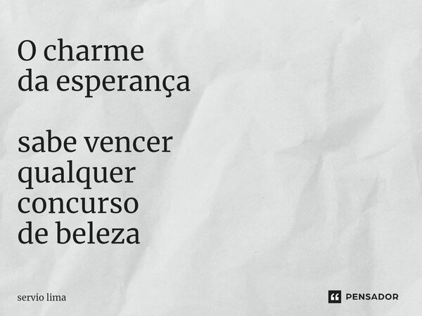 O charme da esperança sabe vencer qualquer concurso de beleza⁠... Frase de servio lima.