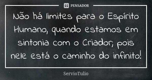 Não há limites para o Espírito Humano, quando estamos em sintonia com o Criador; pois nele está o caminho do infinito!... Frase de ServioTulio.