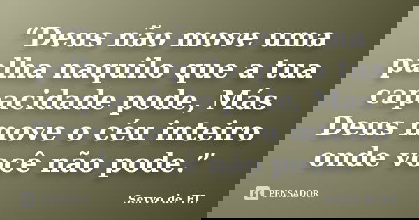 “Deus não move uma palha naquilo que a tua capacidade pode, Más Deus move o céu inteiro onde você não pode.”... Frase de Servo de EL.