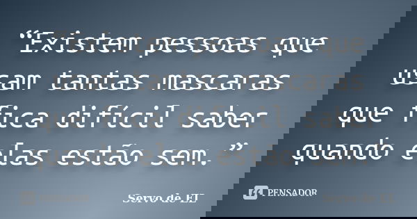“Existem pessoas que usam tantas mascaras que fica difícil saber quando elas estão sem.”... Frase de Servo de EL.