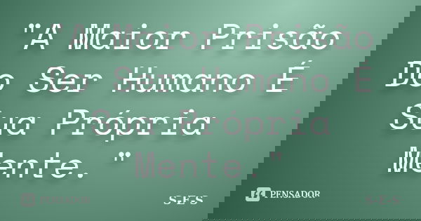 "A Maior Prisão Do Ser Humano É Sua Própria Mente."... Frase de S-E-S.