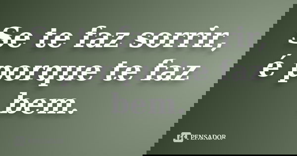 Se te faz sorrir, é porque te faz bem.