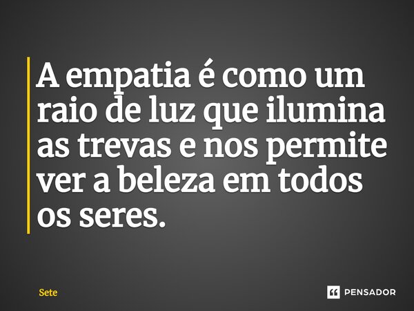 ⁠⁠A empatia é como um raio de luz que ilumina as trevas e nos permite ver a beleza em todos os seres.... Frase de Sete.