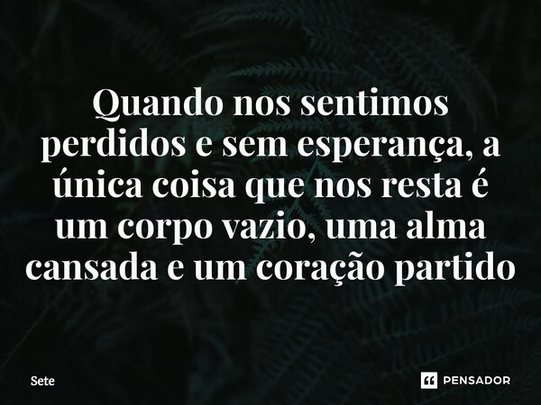 ⁠⁠Quando nos sentimos perdidos e sem esperança, a única coisa que nos resta é um corpo vazio, uma alma cansada e um coração partido... Frase de Sete.