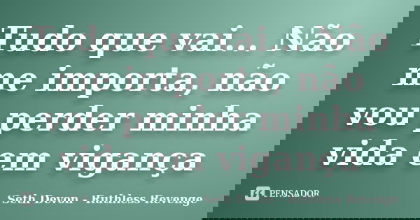 Tudo que vai... Não me importa, não vou perder minha vida em vigança... Frase de Seth Devon - Ruthless Revenge.