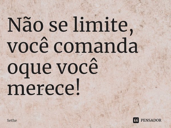 ⁠Não se limite, você comanda oque você merece!... Frase de Sethe.