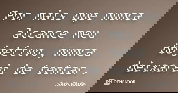 Por mais que nunca alcance meu objetivo, nunca deixarei de tentar.... Frase de Seto Kaiba.