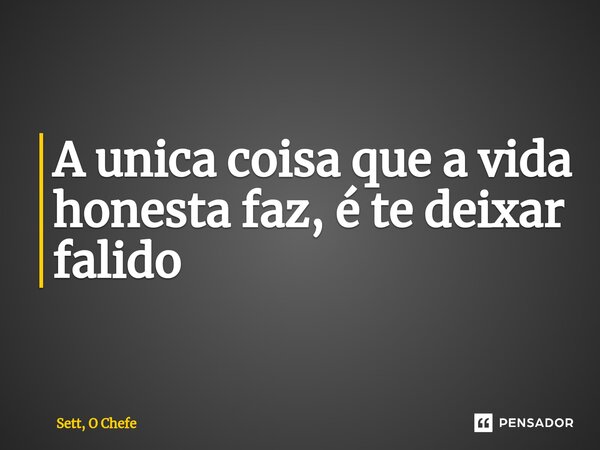 ⁠A unica coisa que a vida honesta faz, é te deixar falido... Frase de Sett, O Chefe.