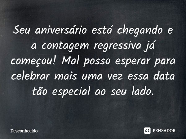 ⁠Seu aniversário está chegando e a contagem regressiva já começou! Mal posso esperar para celebrar mais uma vez essa data tão especial ao seu lado.