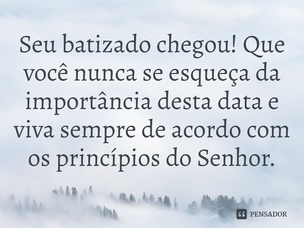 ⁠Seu batizado chegou! Que você nunca se esqueça da importância desta data e viva sempre de acordo com os princípios do Senhor.