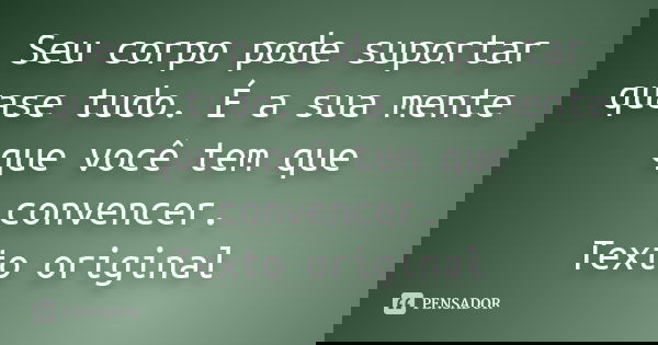 Seu corpo pode suportar quase tudo. É a sua mente que você tem que convencer. Texto original