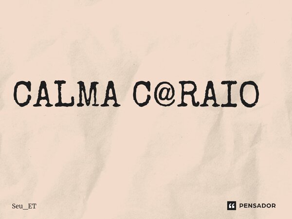 ⁠CALMA C@RAIO... Frase de seu_et.