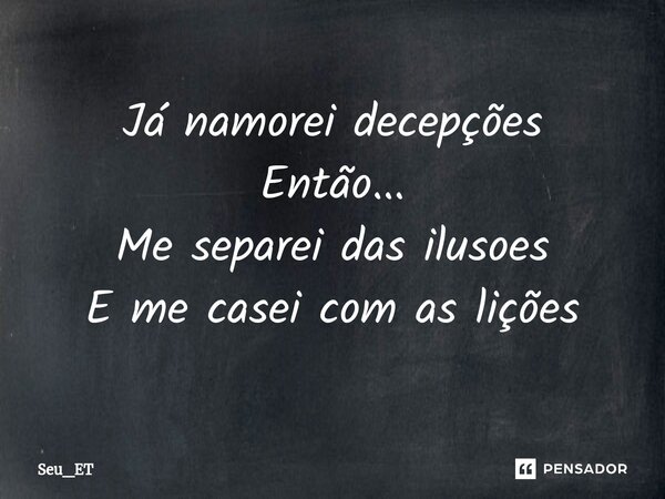 Já namorei decepções Então... Me separei das ilusoes E me casei com as lições... Frase de seu_et.