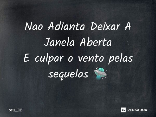 ⁠Nao Adianta Deixar A Janela Aberta E culpar o vento pelas sequelas 🛸... Frase de seu_et.