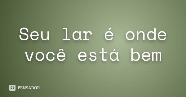 Seu lar é onde você está bem