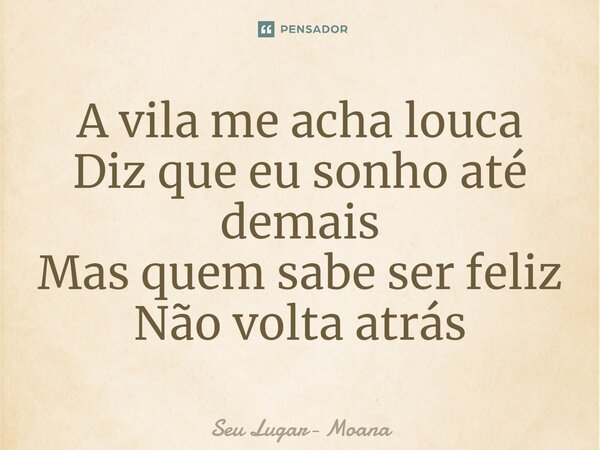 ⁠A vila me acha louca Diz que eu sonho até demais Mas quem sabe ser feliz Não volta atrás... Frase de Seu Lugar- Moana.