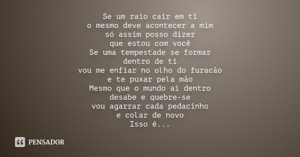 Se um raio cair em ti o mesmo deve acontecer a mim só assim posso dizer que estou com você Se uma tempestade se formar dentro de ti vou me enfiar no olho do fur