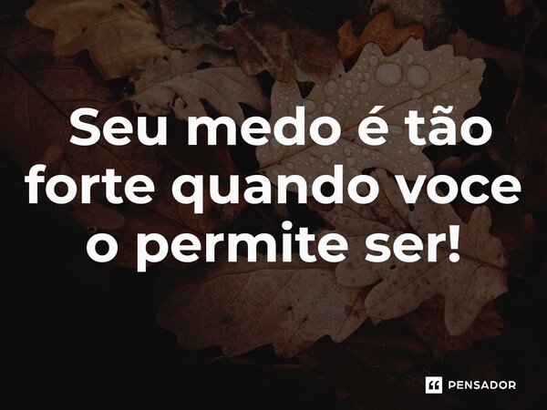 ⁠ Seu medo é tão forte quando você o permite ser!