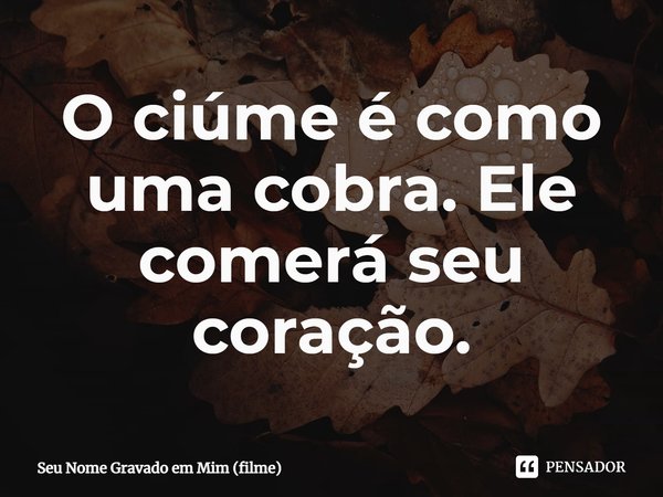 ⁠O ciúme é como uma cobra. Ele comerá seu coração.... Frase de Seu Nome Gravado em Mim (filme).