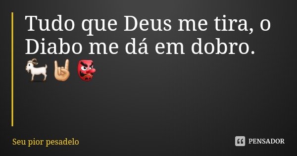 Tudo que Deus me tira, o Diabo me dá em dobro. 🐐🤘🏻👺... Frase de Seu pior pesadelo.