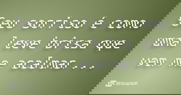 Seu sorriso é como uma leve brisa que vem me acalmar...... Frase de autor desconhecido.
