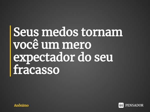 Seus medos tornam você um mero expectador do seu fracasso⁠... Frase de Anônimo.