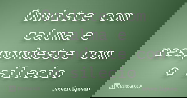 Ouviste com calma e respondeste com o silecio... Frase de seven lapson.