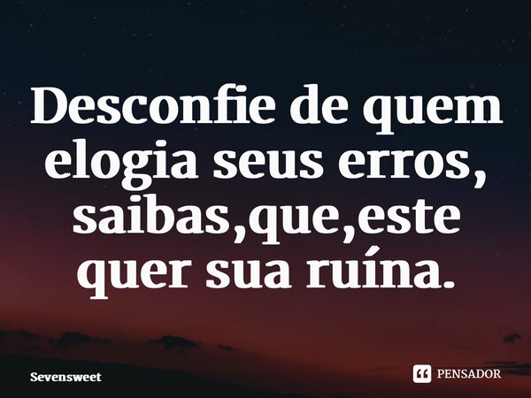 Desconfie de quem elogia seus erros, saibas,que,este quer sua ruína.⁠... Frase de Sevensweet.