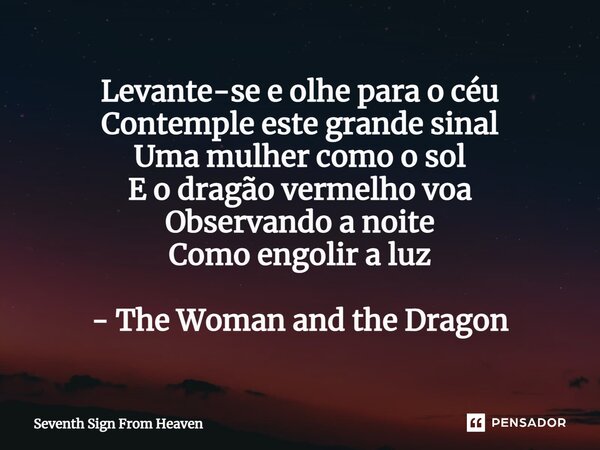 ⁠Levante-se e olhe para o céu Contemple este grande sinal Uma mulher como o sol E o dragão vermelho voa Observando a noite Como engolir a luz - The Woman and th... Frase de Seventh Sign From Heaven.