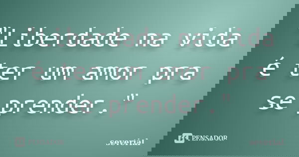 "Liberdade na vida é ter um amor pra se prender."... Frase de severial.