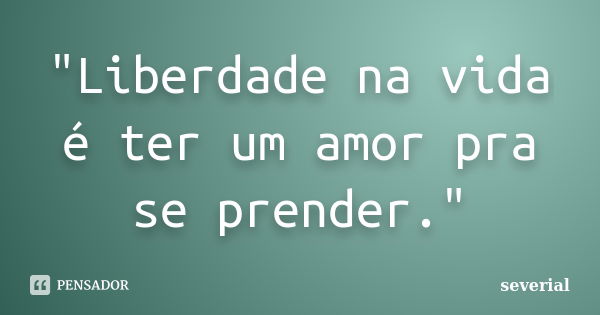 "Liberdade na vida é ter um amor pra se prender."... Frase de severial.