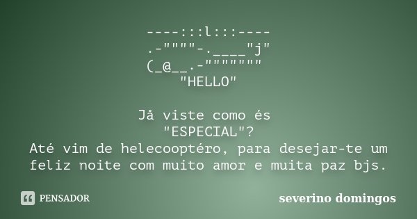 ----:::l:::---- .-""""-.____"j" (_@__.-""""""" "HELLO" Jå viste como és "ESPECIA... Frase de Severino Domingos.