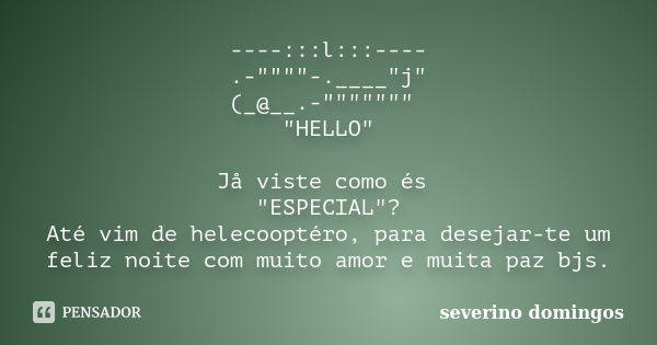 ----:::l:::---- .-""""-.____"j" (_@__.-""""""" "HELLO" Jå viste como és "ESPECIA... Frase de Severino Domingos.