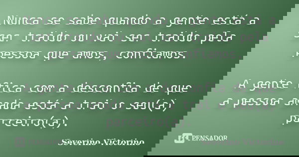 Nunca se sabe quando a gente está a ser traido ou vai ser traido pela pessoa que amos, confiamos. A gente fica com a desconfia de que a pessoa amada está a trai... Frase de severino victorino.