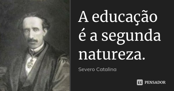 A educação é a segunda natureza.... Frase de Severo Catalina.
