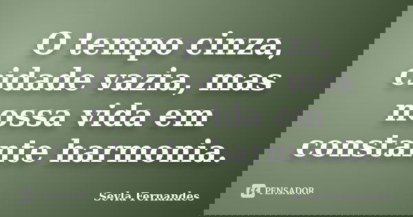 O tempo cinza, cidade vazia, mas nossa vida em constante harmonia.... Frase de Sevla Fernandes.