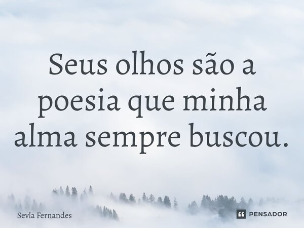 ⁠Seus olhos são a poesia que minha alma sempre buscou.... Frase de Sevla Fernandes.