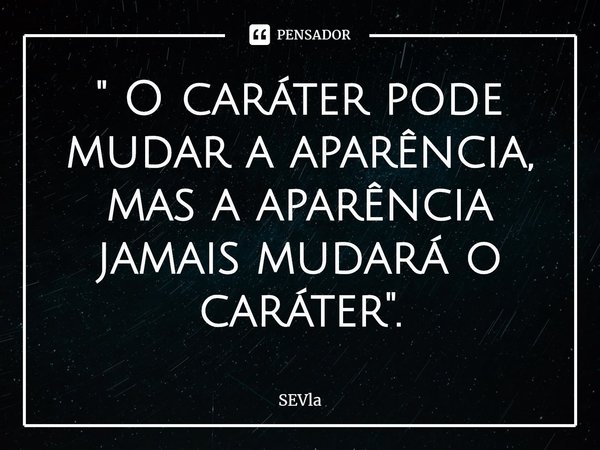 ⁠" O caráter pode mudar a aparência, mas a aparência jamais mudará o caráter".... Frase de Sevla.