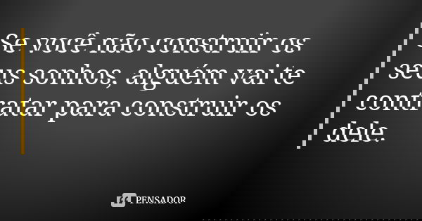 Se você não construir os seus sonhos, alguém vai te contratar para construir os dele.