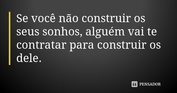 Se você não construir os seus sonhos, alguém vai te contratar para construir os dele.