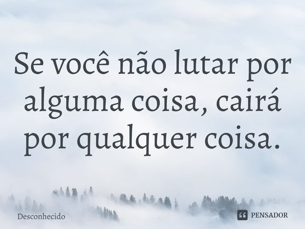 ⁠Se você não lutar por alguma coisa, cairá por qualquer coisa.