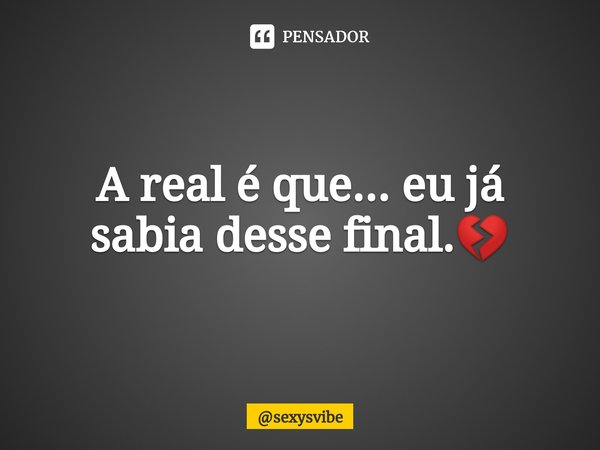 A real é que... eu já sabia desse final.💔⁠... Frase de sexysvibe.