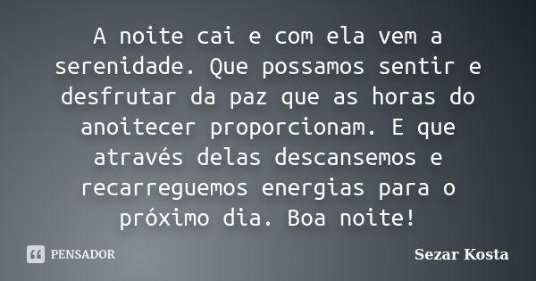 A noite cai e com ela vem a serenidade. Que possamos sentir e desfrutar da paz que as horas do anoitecer proporcionam. E que através delas descansemos e recarre... Frase de Sezar Kosta.