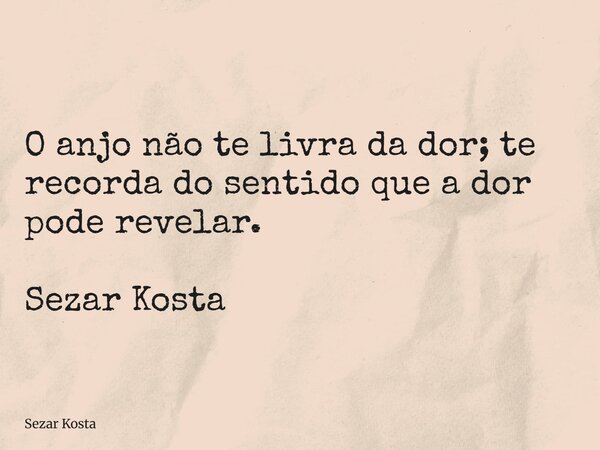 O anjo não te livra da dor; te recorda do sentido que a dor pode revelar. Sezar Kosta... Frase de Sezar Kosta.