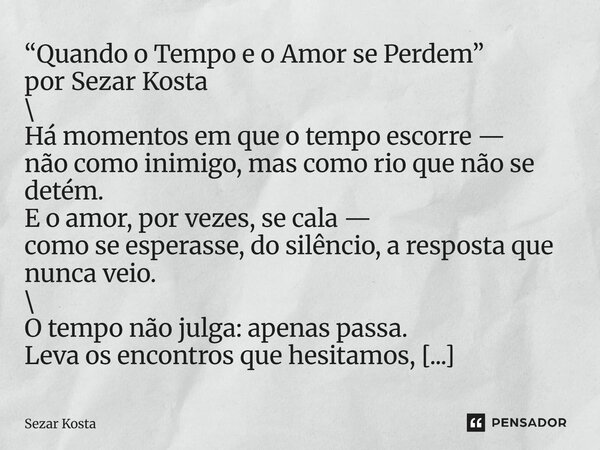 “Quando o Tempo e o Amor se Perdem” por Sezar Kosta \ Há momentos em que o tempo escorre — não como inimigo, mas como rio que não se detém. E o amor, por vezes... Frase de Sezar Kosta.